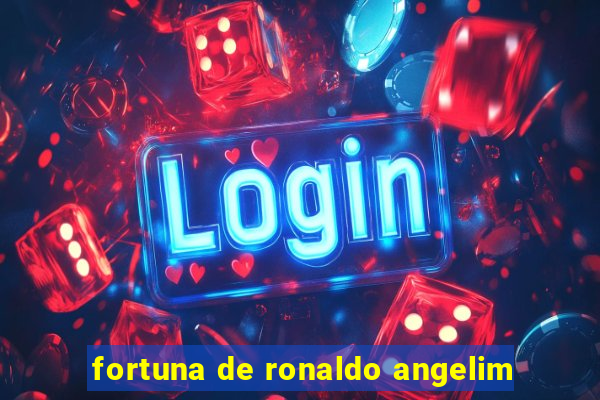 fortuna de ronaldo angelim